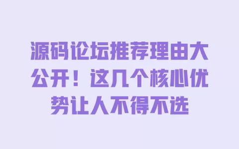 

源码论坛推荐理由大公开！这几个核心优势让人不得不选 一