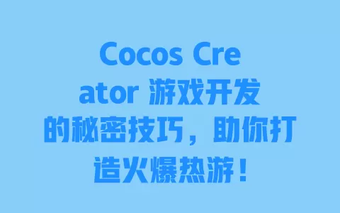 Cocos Creator 游戏开发的秘密技巧，助你打造火爆热游！ 一
