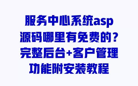 服务中心系统asp源码哪里有免费的?完整后台+客户管理功能附安装教程 一