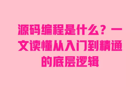 源码编程是什么?一文读懂从入门到精通的底层逻辑 一