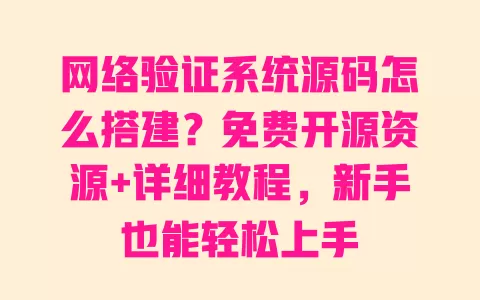 网络验证系统源码怎么搭建?免费开源资源+详细教程,新手也能轻松上手 一