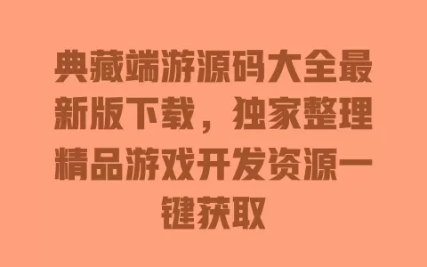 典藏端游源码大全最新版下载,独家整理精品游戏开发资源一键获取 一