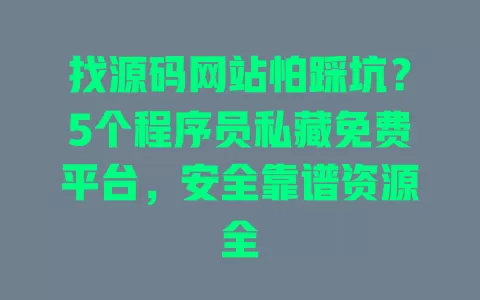 找源码网站怕踩坑?5个程序员私藏免费平台,安全靠谱资源全 一