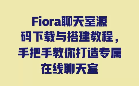 Fiora聊天室源码下载与搭建教程,手把手教你打造专属在线聊天室 一