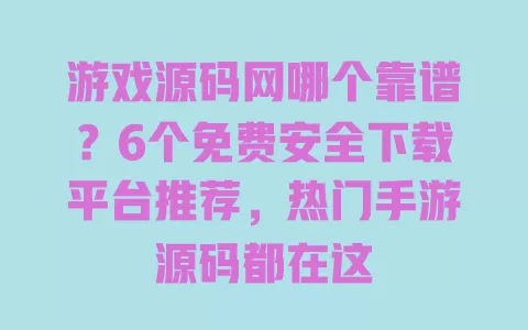 游戏源码网哪个靠谱?6个免费安全下载平台推荐,热门手游源码都在这 一