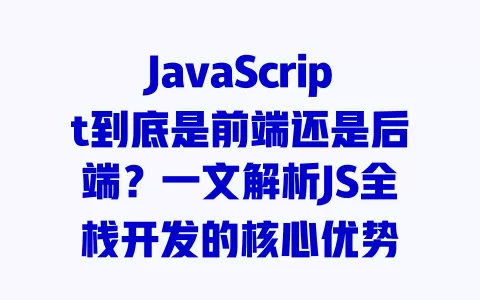 JavaScript到底是前端还是后端?一文解析JS全栈开发的核心优势 一