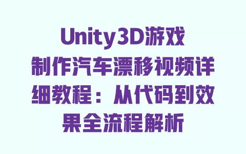 Unity3D游戏制作汽车漂移视频详细教程:从代码到效果全流程解析 一