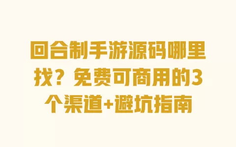 回合制手游源码哪里找?免费可商用的3个渠道+避坑指南 一