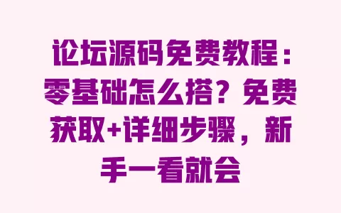论坛源码免费教程:零基础怎么搭?免费获取+详细步骤,新手一看就会 一