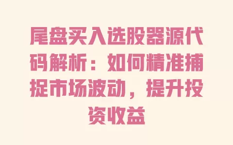 尾盘买入选股器源代码解析:如何精准捕捉市场波动,提升投资收益 一