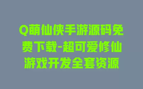 Q萌仙侠手游源码免费下载-超可爱修仙游戏开发全套资源 一