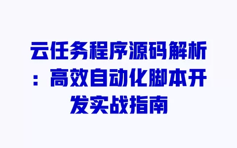 云任务程序源码解析:高效自动化脚本开发实战指南 一