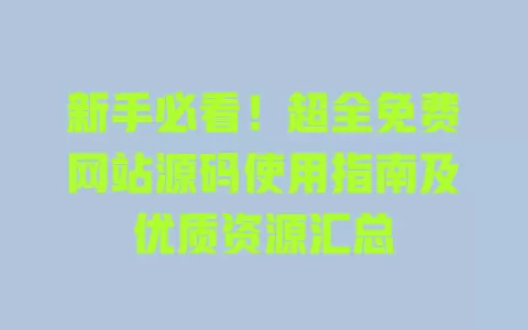 新手必看!超全免费网站源码使用指南及优质资源汇总 一