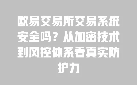 欧易交易所交易系统安全吗？从加密技术到风控体系看真实防护力 一