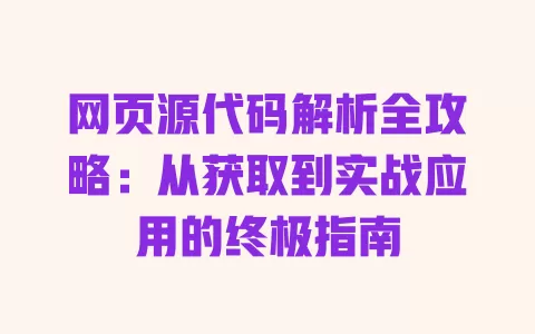 网页源代码解析全攻略:从获取到实战应用的终极指南 一