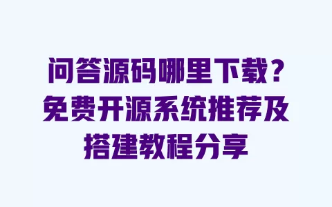 问答源码哪里下载?免费开源系统推荐及搭建教程分享 一
