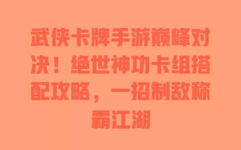 武侠卡牌手游巅峰对决!绝世神功卡组搭配攻略,一招制敌称霸江湖 一