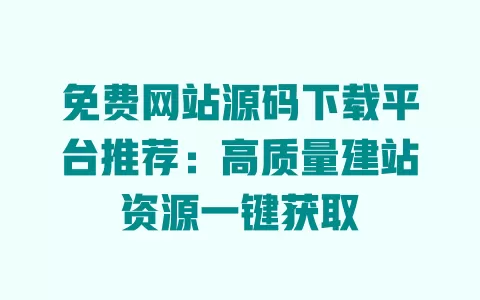 免费网站源码下载平台推荐:高质量建站资源一键获取 一
