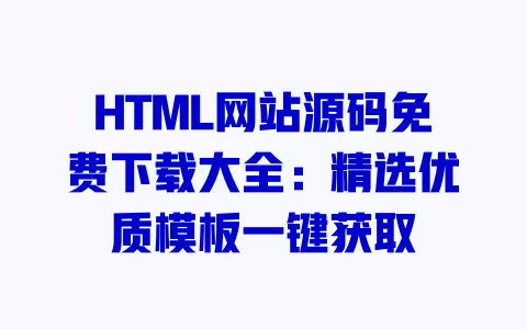 HTML网站源码免费下载大全:精选优质模板一键获取 一
