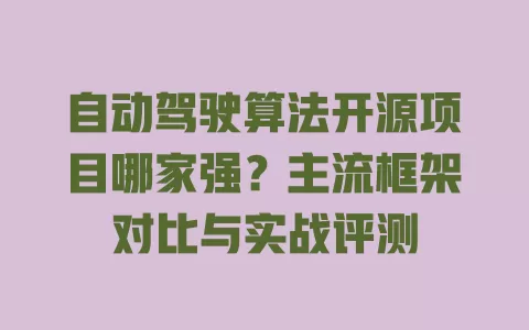 自动驾驶算法开源项目哪家强？主流框架对比与实战评测 一