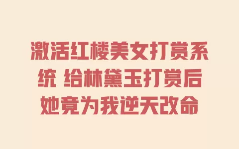激活红楼美女打赏系统 给林黛玉打赏后她竟为我逆天改命 一