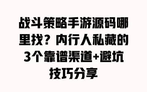 战斗策略手游源码哪里找？内行人私藏的3个靠谱渠道+避坑技巧分享 一