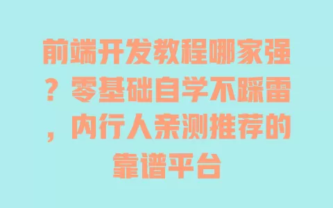 前端开发教程哪家强？零基础自学不踩雷，内行人亲测推荐的靠谱平台 一