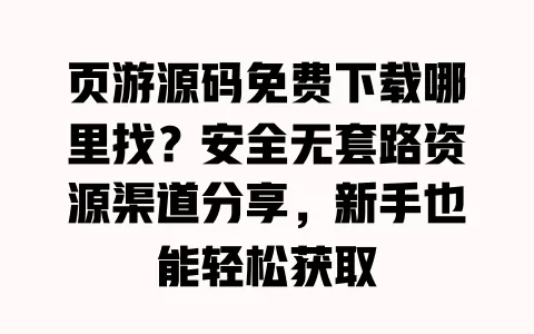 页游源码免费下载哪里找?安全无套路资源渠道分享,新手也能轻松获取 一