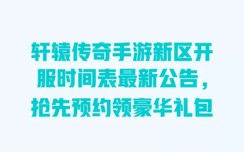 轩辕传奇手游新区开服时间表最新公告,抢先预约领豪华礼包 一