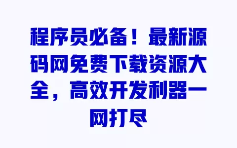 程序员必备!最新源码网免费下载资源大全,高效开发利器一网打尽 一