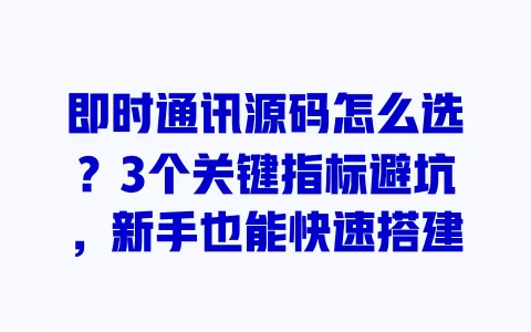 即时通讯源码怎么选?3个关键指标避坑,新手也能快速搭建 一