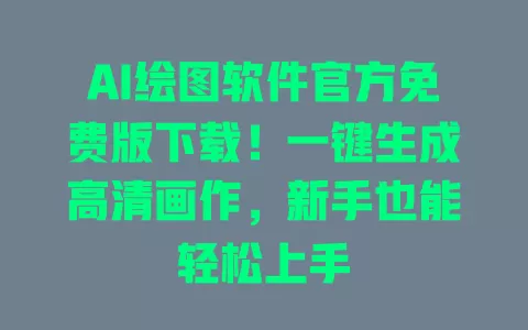 AI绘图软件官方免费版下载!一键生成高清画作,新手也能轻松上手 一