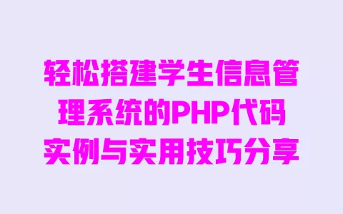轻松搭建学生信息管理系统的PHP代码实例与实用技巧分享 一