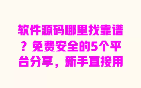 软件源码哪里找靠谱?免费安全的5个平台分享,新手直接用 一