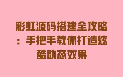 彩虹源码搭建全攻略：手把手教你打造炫酷动态效果 一