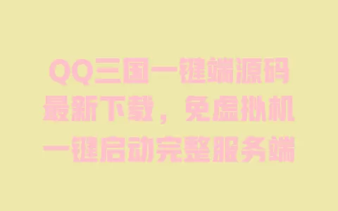 QQ三国一键端源码最新下载，免虚拟机一键启动完整服务端 一