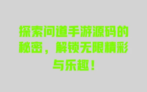 探索问道手游源码的秘密，解锁无限精彩与乐趣！ 一