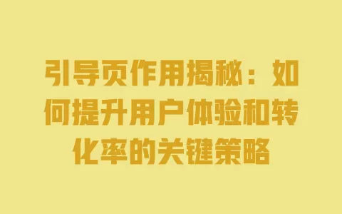 引导页作用揭秘：如何提升用户体验和转化率的关键策略 一