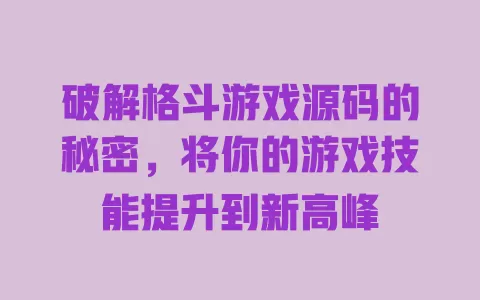 破解格斗游戏源码的秘密,将你的游戏技能提升到新高峰 一