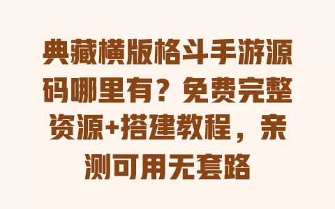 典藏横版格斗手游源码哪里有?免费完整资源+搭建教程,亲测可用无套路 一