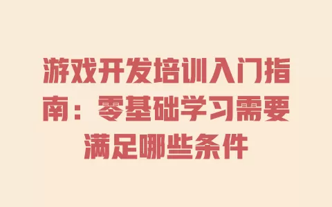 游戏开发培训入门指南:零基础学习需要满足哪些条件 一