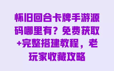 怀旧回合卡牌手游源码哪里有?免费获取+完整搭建教程,老玩家收藏攻略 一