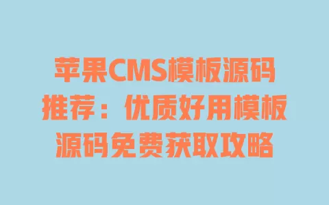 苹果CMS模板源码推荐:优质好用模板源码免费获取攻略 一