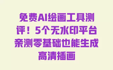 免费AI绘画工具测评!5个无水印平台亲测零基础也能生成高清插画 一