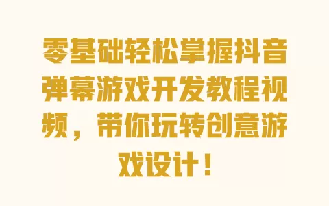 零基础轻松掌握抖音弹幕游戏开发教程视频,带你玩转创意游戏设计! 一