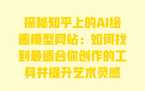 探秘知乎上的AI绘画模型网站:如何找到最适合你创作的工具并提升艺术灵感 一