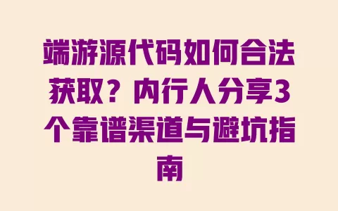 端游源代码如何合法获取?内行人分享3个靠谱渠道与避坑指南 一
