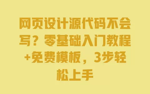 网页设计源代码不会写?零基础入门教程+免费模板,3步轻松上手 一
