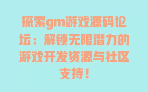 探索gm游戏源码论坛:解锁无限潜力的游戏开发资源与社区支持! 一