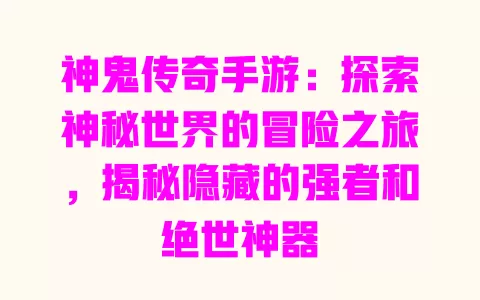 神鬼传奇手游：探索神秘世界的冒险之旅，揭秘隐藏的强者和绝世神器 一